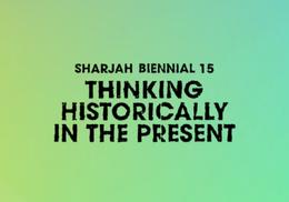 Sharjah Biennial 15: Thinking Historically in the Present